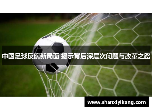 中国足球反腐新局面 揭示背后深层次问题与改革之路