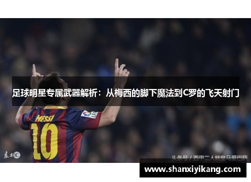 足球明星专属武器解析：从梅西的脚下魔法到C罗的飞天射门