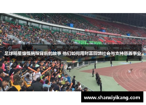 足球明星慷慨捐赠背后的故事 他们如何用财富回馈社会与支持慈善事业