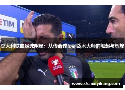 意大利铁血足球明星：从传奇球员到战术大师的崛起与辉煌