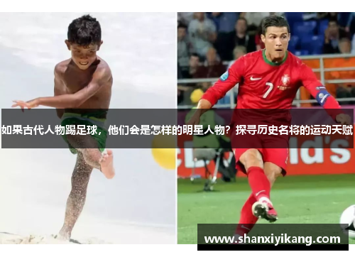 如果古代人物踢足球，他们会是怎样的明星人物？探寻历史名将的运动天赋