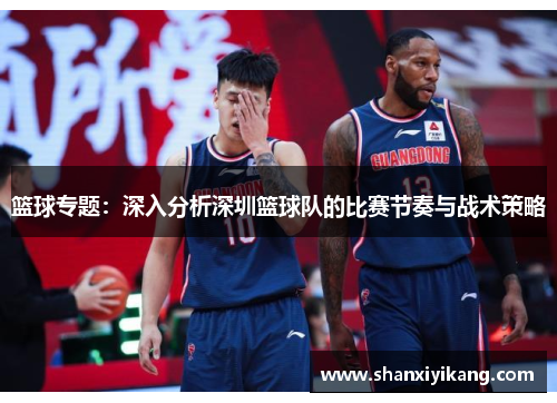 篮球专题：深入分析深圳篮球队的比赛节奏与战术策略