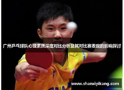 广州乒乓球队心理素质深度对比分析及其对比赛表现的影响探讨