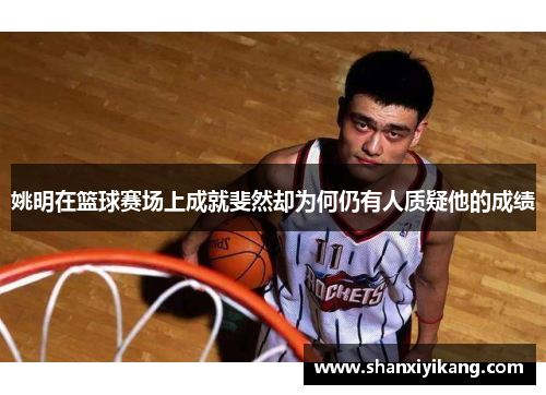 姚明在篮球赛场上成就斐然却为何仍有人质疑他的成绩