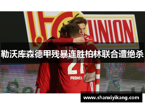 勒沃库森德甲残暴连胜柏林联合遭绝杀