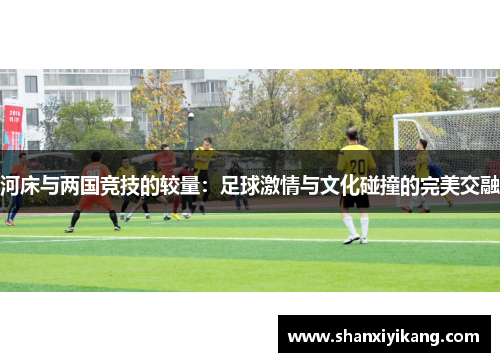 河床与两国竞技的较量：足球激情与文化碰撞的完美交融