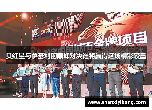 贝红星与萨基利的巅峰对决谁将赢得这场精彩较量